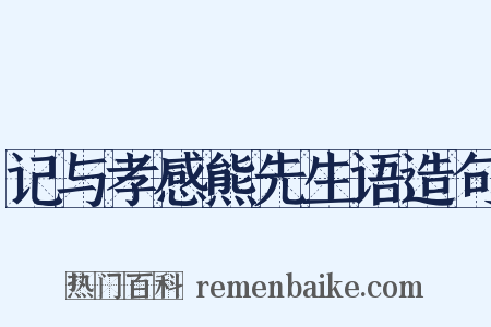 记与孝感熊先生语造句是什么意思的图片